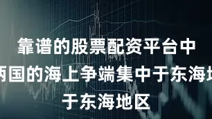 靠谱的股票配资平台中日两国的海上争端集中于东海地区