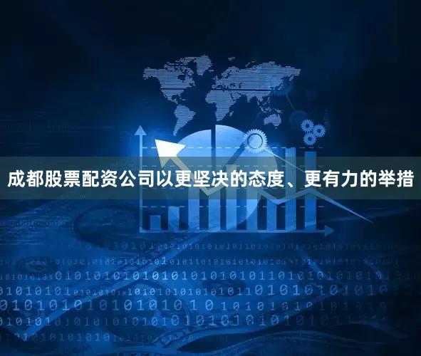 成都股票配资公司以更坚决的态度、更有力的举措