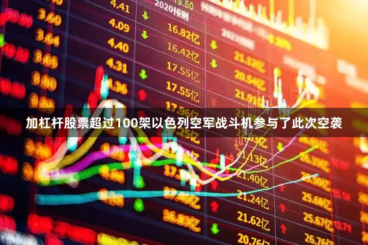 加杠杆股票超过100架以色列空军战斗机参与了此次空袭