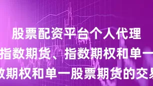 股票配资平台个人代理临时暂停指数期货、指数期权和单一股票期货的交易